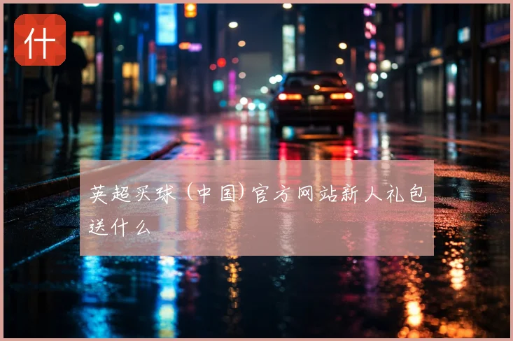 英超买球 (中国)官方网站新人礼包送什么
