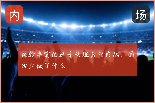 经验丰富的选手处理蓝领内线，通常少做了什么