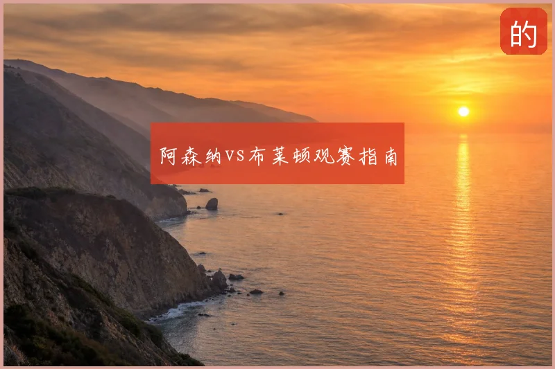 阿森纳vs布莱顿观赛指南
