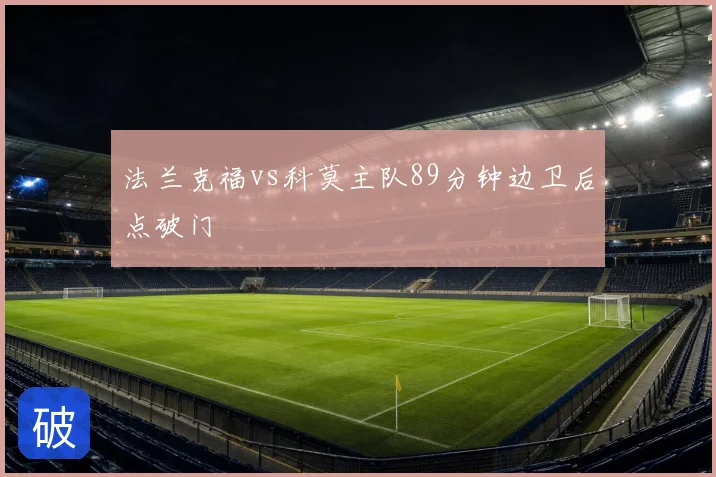 法兰克福vs科莫主队89分钟边卫后点破门