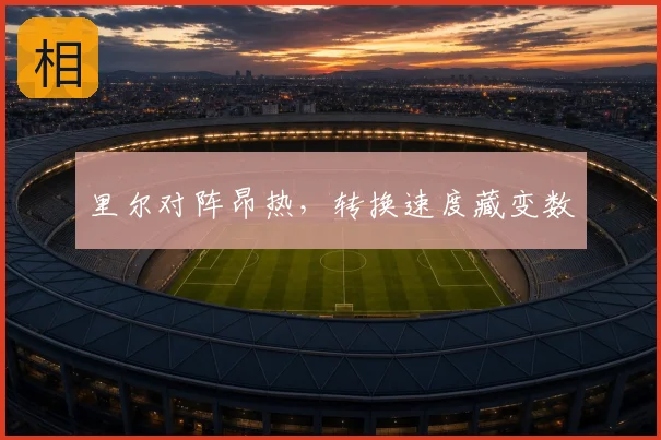 里尔对阵昂热,转换速度藏变数