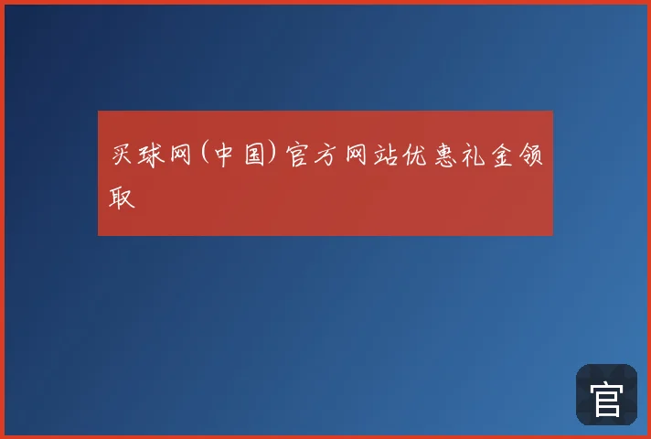 买球网(中国)官方网站优惠礼金领取
