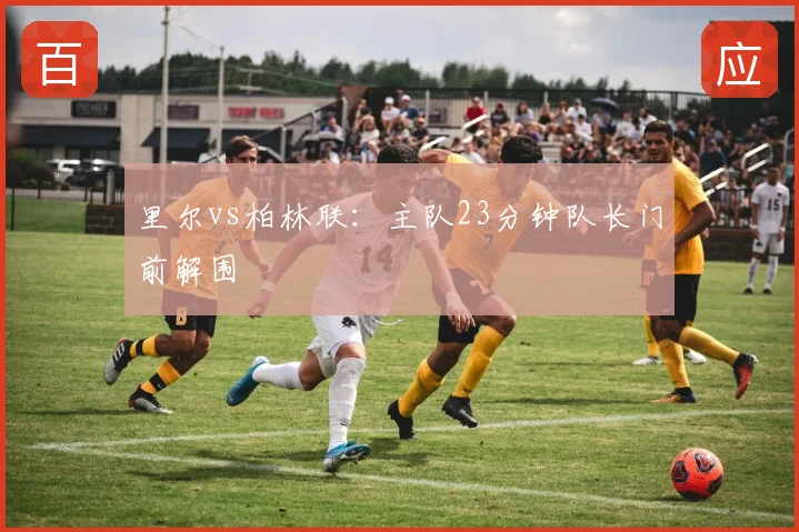 里尔vs柏林联：主队23分钟队长门前解围