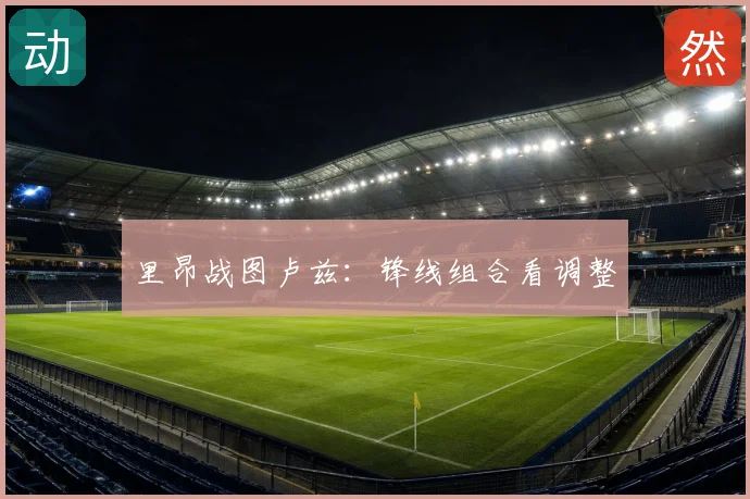 里昂战图卢兹:锋线组合看调整