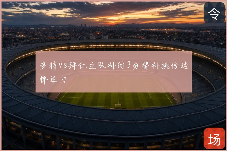 多特vs拜仁主队补时3分替补挑传边锋单刀