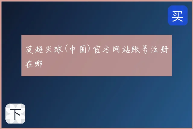 英超买球(中国)官方网站账号注册在哪