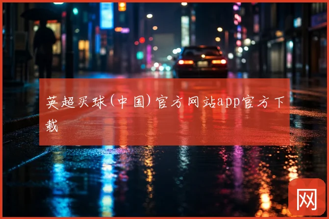 英超买球(中国)官方网站app官方下载