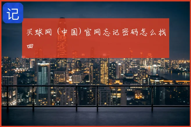 买球网 (中国)官网忘记密码怎么找回