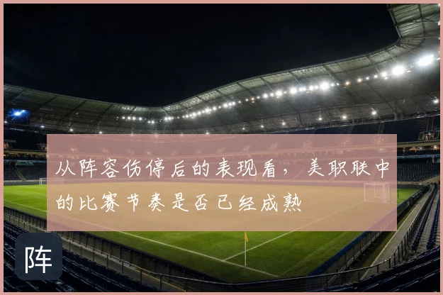 从阵容伤停后的表现看，美职联中的比赛节奏是否已经成熟