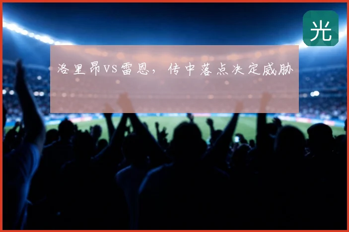 洛里昂vs雷恩，传中落点决定威胁