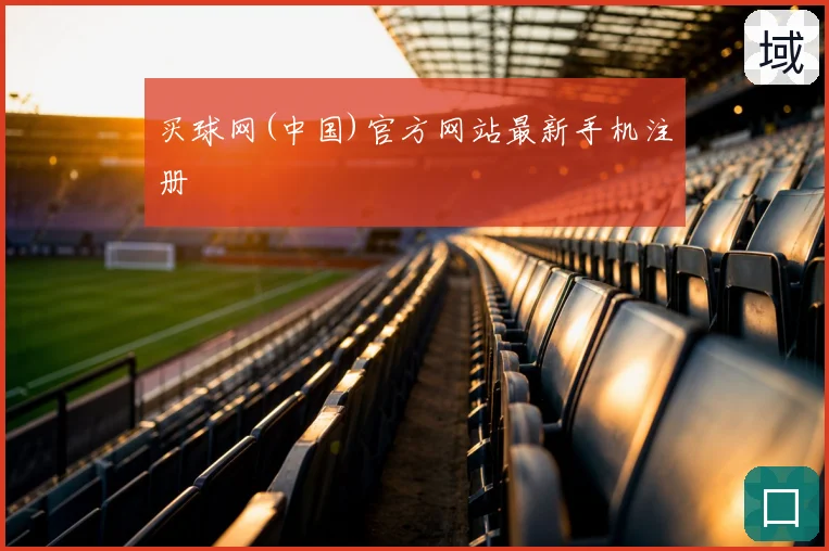 买球网(中国)官方网站最新手机注册