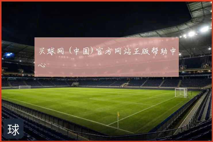 买球网 (中国)官方网站正版帮助中心