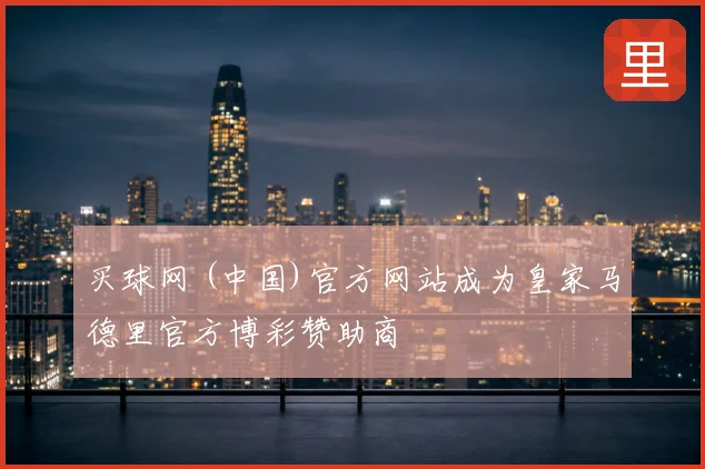 买球网 (中国)官方网站成为皇家马德里官方博彩赞助商