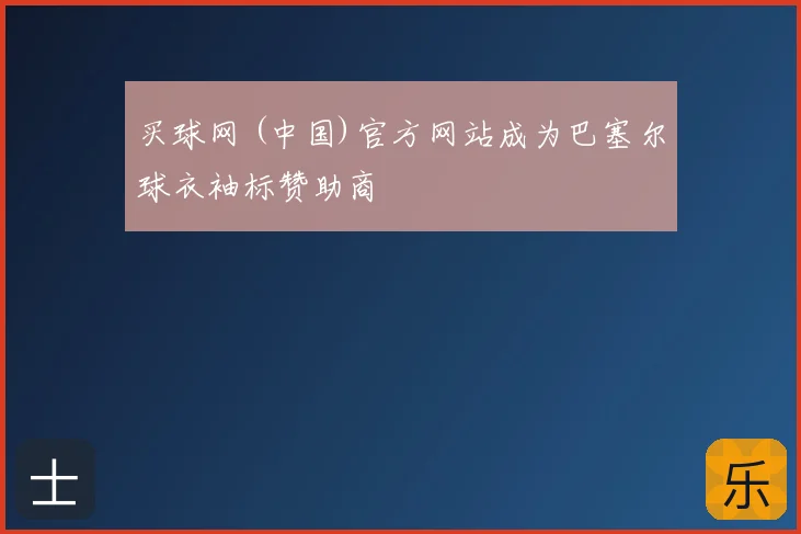 买球网 (中国)官方网站成为巴塞尔球衣袖标赞助商