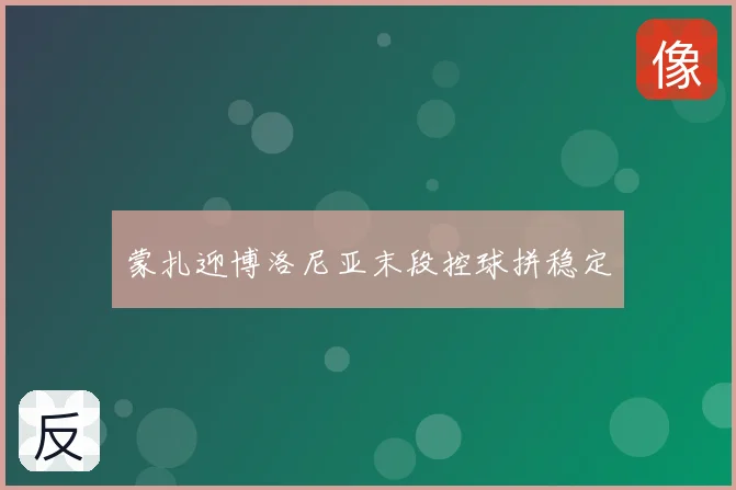 蒙扎迎博洛尼亚末段控球拼稳定