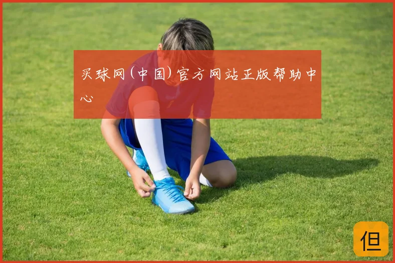 买球网(中国)官方网站正版帮助中心