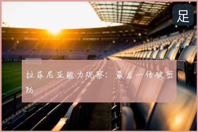 拉菲尼亚能力观察：最后一传破密防