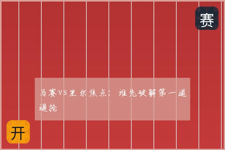 马赛vs里尔焦点：谁先破解第一道逼抢